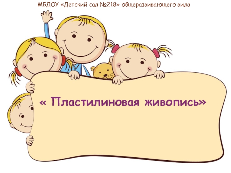 Презентация Пластилиновая живопись
МБДОУ Детский сад №218 общеразвивающего вида
