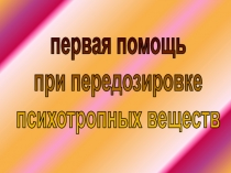 первая помощь
при передозировке
психотропных веществ