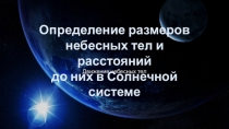 Движение небесных тел
Определение размеров
н ебесных тел и расстояний
до них в