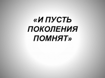 И ПУСТЬ ПОКОЛЕНИЯ ПОМНЯТ