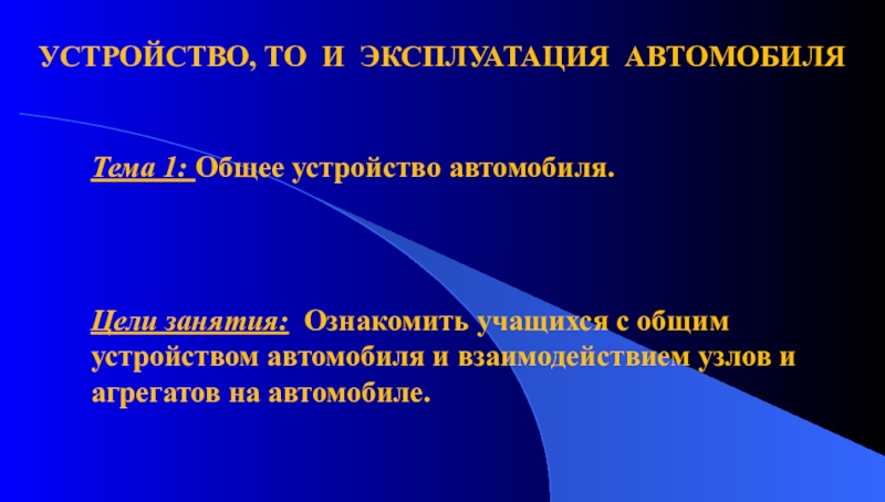 Презентация Тема 1: Общее устройство автомобиля.
УСТРОЙСТВО, ТО И ЭКСПЛУАТАЦИЯ