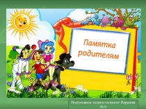 Памятка
родителям
Подготовила: педагог-психолог Першина И.О
