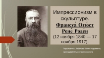 Импрессионизм в скульптуре. Франсуа́ Огю́ст Рене́ Роде́н (12 ноября 1840 — 17