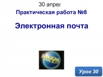 Электронная почта
Урок 30
30 апреля 2020 г.
Практическая работа №8