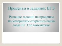 Проценты в заданиях ЕГЭ
Решение заданий на проценты по материалам открытого