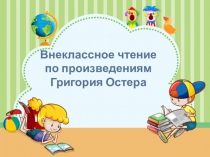 Внеклассное чтение по произведениям Григория Остера