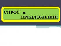 СПРОС и
ПРЕДЛОЖЕНИЕ