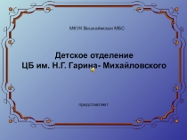 МКУК Вешкаймская МБС
Детское отделение
ЦБ им. Н.Г. Гарина-