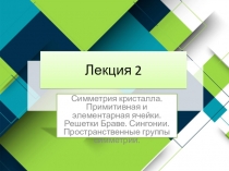 Лекция 2
Симметрия кристалла. Примитивная и элементарная ячейки. Решетки Браве