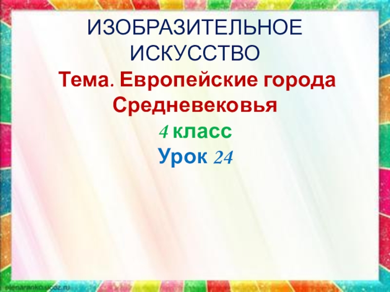 Презентация ИЗОБРАЗИТЕЛЬНОЕ ИСКУССТВО Тема. Европейские города Средневековья 4 класс Урок 24