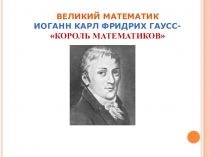 ВЕЛИКИЙ МАТЕМАТИК ИОГАНН КАРЛ ФРИДРИХ ГАУСС- КОРОЛЬ МАТЕМАТИКОВ