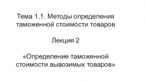Тема 1.1. Методы определения таможенной стоимости товаров Лекция 2 Определение