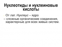 От лат. Нуклеус – ядро
– сложные органические соединения, характерные для всех