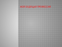 МОЯ БУДУЩАЯ ПРОФЕССИЯ