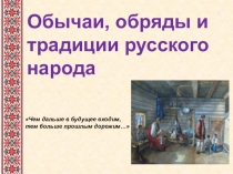 Обычаи, обряды и традиции русского народа
Чем дальше в будущее входим,
тем