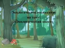 Экологическое воспитание
на тему: Экологический квест