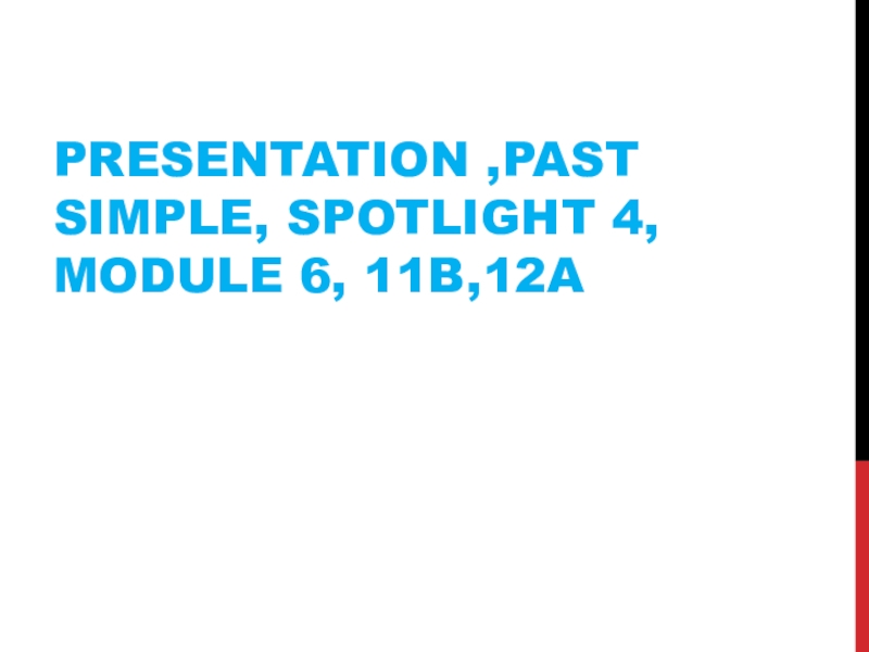 Презентация Presentation,Past Simple, Spotlight 4, Module 6, 11b,12a