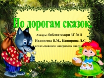По дорогам сказок.
Авторы: библиотекари ЗГ №11
Иванисова В.М., Каширина Л.С.
(с