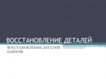 ВОССТАНОВЛЕНИЕ ДЕТАЛЕЙ