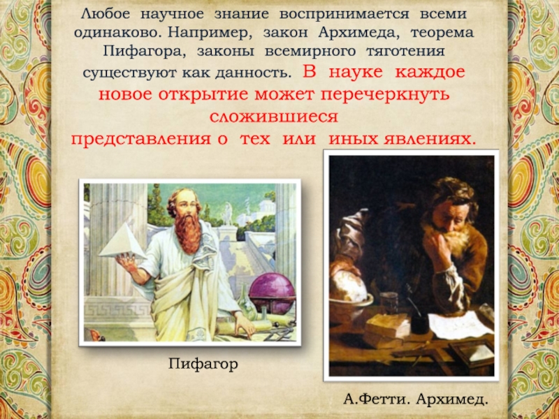 Любое  научное  знание  воспринимается  всеми   одинаково. Например,  закон  Архимеда,  теорема   Пифагора,  законы  всемирного  тяготения существуют как данность. 