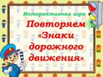 Повторяем
Знаки
дорожного
д вижения
Интерактивная игра