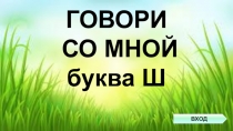 ГОВОРИ
СО МНОЙ
буква Ш
ВХОД
