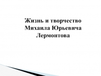 Жизнь и творчество Михаила Юрьевича Лермонтова