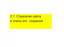 2.1. Стратегия сайта
и этапы его создания
