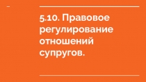 5.10. Правовое регулирование отношений супругов