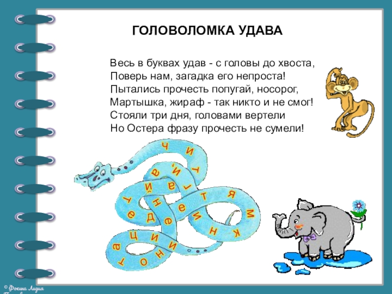 ГОЛОВОЛОМКА УДАВАВесь в буквах удав - с головы до хвоста,Поверь нам, загадка его непроста!Пытались прочесть попугай, носорог,Мартышка,