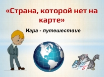 Страна, которой нет на карте
Игра - путешествие