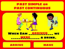 PAST SIMPLE or
PAST CONTINUOUS
arrive
have
When Sam