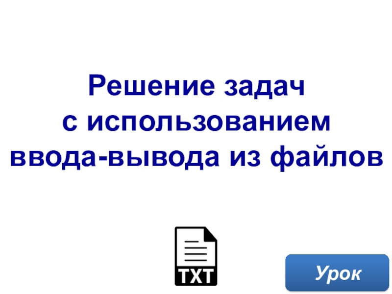 Решение задач с использованием ввода-вывода из файлов
Урок