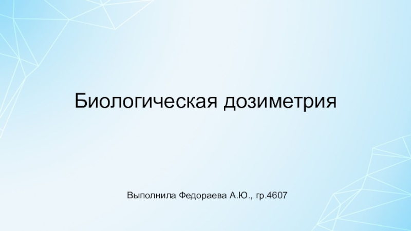 Биологическая дозиметрия
Выполнила Федораева А.Ю., гр.4607
