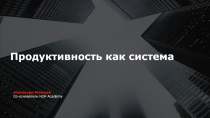 Продуктивность как система
Александр Моисеев
Со-основатель H2H Academy