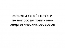 ФОРМЫ ОТЧЁТНОСТИ по вопросам топливно-энергетических ресурсов