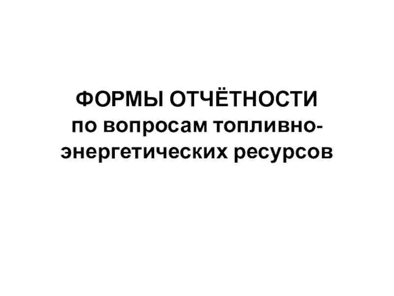 ФОРМЫ ОТЧЁТНОСТИ по вопросам топливно-энергетических ресурсов