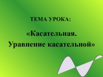 ТЕМА УРОКА:
Касательная.
Уравнение касательной