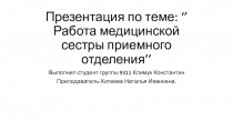 Презентация по теме : ‘’ Работа медицинской сестры приемного отделения ’’