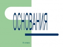 8 класс
ОСНОВАНИЯ