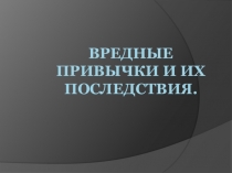 Вредные привычки и их последствия