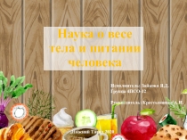 Наука о весе тела и питании человека
Исполнитель: Зайкова Я.Д.
Группа