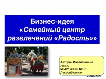 Бизнес-идея
 Семейный центр развлечений Радость 
Авторы: Интенсивные