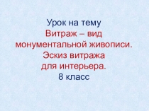 Урок на тему
Витраж – вид монументальной живописи.
Эскиз витража
для