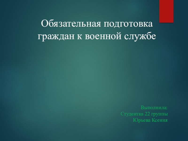 Обязательная подготовка граждан к военной службе
Выполнила:
Студентка 22