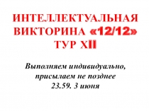 ИНТЕЛЛЕКТУАЛЬНАЯ ВИКТОРИНА 12/12 ТУР Х II
Выполняем индивидуально,
присылаем