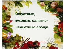 ПУ- 69 Капустные, луковые, салатно-шпинатные овощи
Составила