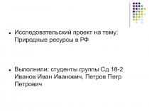 Исследовательский проект на тему: Природные ресурсы в РФ
Выполнили: студенты