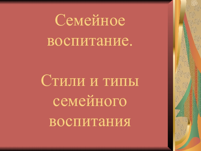 Семейное воспитание. Стили и типы семейного воспитания