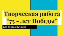 Творческая работа
“75 - лет Победы”